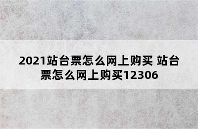 2021站台票怎么网上购买 站台票怎么网上购买12306